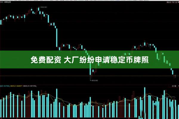 免费配资 大厂纷纷申请稳定币牌照