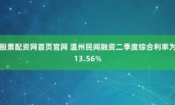 股票配资网首页官网 温州民间融资二季度综合利率为13.56%